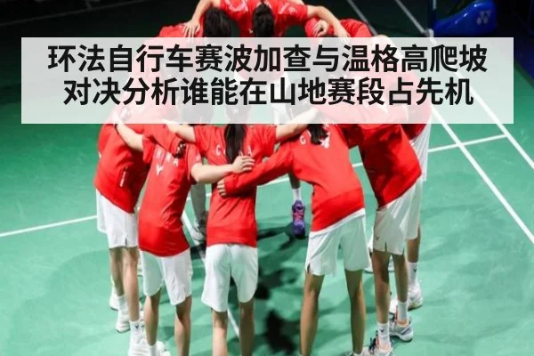 环法自行车赛波加查与温格高爬坡对决分析谁能在山地赛段占先机