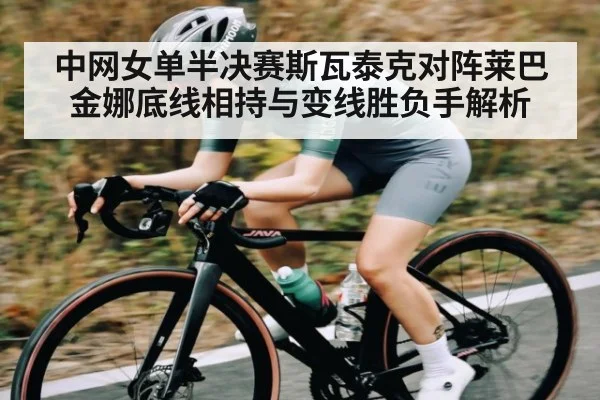 中网女单半决赛斯瓦泰克对阵莱巴金娜底线相持与变线胜负手解析
